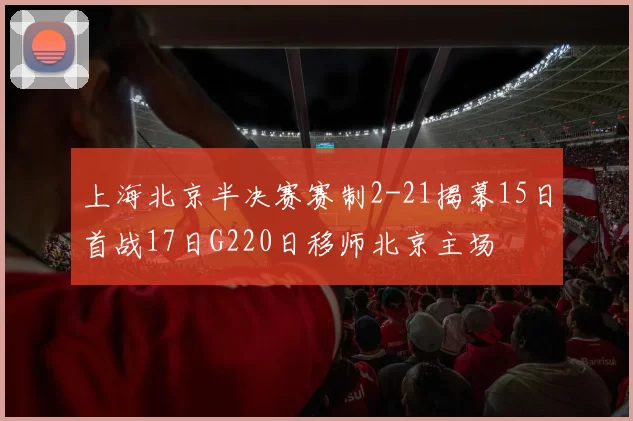 上海北京半决赛赛制2-21揭幕15日首战17日G220日移师北京主场